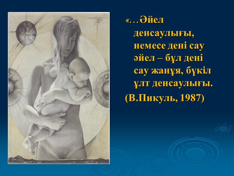 «…Әйел денсаулығы, немесе дені сау әйел – бұл дені сау жанұя, бүкіл ұлт денсаулығы.